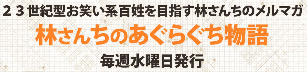 ２３世紀型お笑い系百姓を目指す林さんちのメルマガ。毎週水曜日発行。