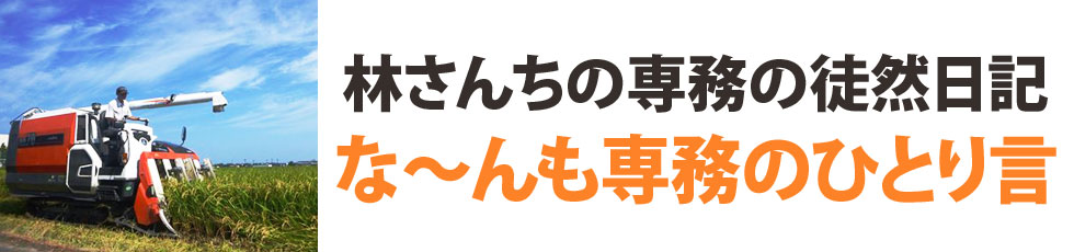 林さんちの専務の徒然日記「な～んも専務のひとり言」